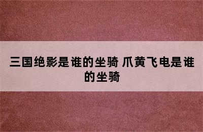 三国绝影是谁的坐骑 爪黄飞电是谁的坐骑